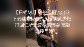 【日式MJ】外站盗摄流出??下药迷晕极品九头身美乳少妇 拖回住所无套尽情玩耍 高潮一波接一波