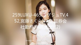 259LUXU-465,ラグジュTV,452,宮藤さくら,31歳,証券会社勤務(無碼流出),(2)