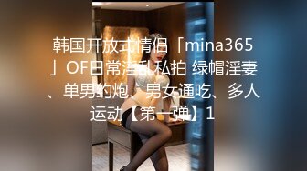 韩国开放式情侣「mina365」OF日常淫乱私拍 绿帽淫妻、单男约炮、男女通吃、多人运动【第一弹】1