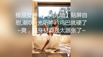 极品女神【人间尤辘】贴屏自慰,潮吹~光听呻吟鸡巴就硬了~爽，这身材真是太嚣张了~撸管佳作 (2)