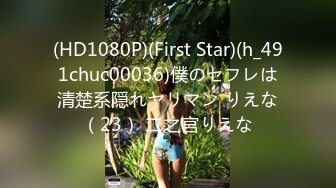 (HD1080P)(First Star)(h_491chuc00036)僕のセフレは清楚系隠れヤリマン りえな（23） 二之宮りえな