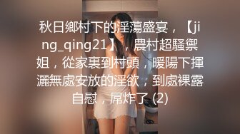 秋日鄉村下的淫蕩盛宴，【jing_qing21】，農村超騷禦姐，從家裏到村頭，暖陽下揮灑無處安放的淫欲，到處裸露自慰，屌炸了 (2)