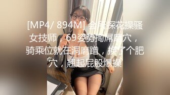 [MP4/ 894M] 会所探花操骚女技师，69姿势掏屌磨穴，骑乘位就在洞磨蹭，换了个肥穴，翘起屁股爆操