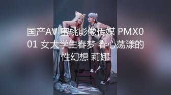 国产AV 蜜桃影像传媒 PMX001 女大学生春梦 春心荡漾的性幻想 莉娜