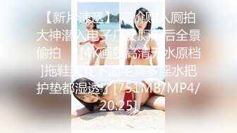 【新片速遞】 高价购入厕拍大神潜入电子厂女厕前后全景偷拍❤️[4K画质高清无水原档]拖鞋美女下面毛真多淫水把护垫都湿透了[751MB/MP4/20:25]