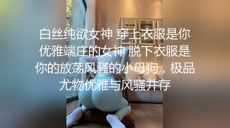 白丝纯欲女神 穿上衣服是你优雅端庄的女神 脱下衣服是你的放荡风骚的小母狗，极品尤物优雅与风骚并存