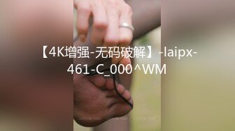 【4K增强-无码破解】-laipx-461-C_000^WM