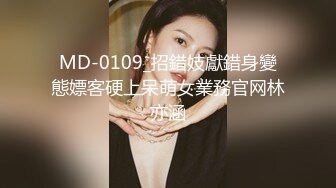 MD-0109_招錯妓獻錯身變態嫖客硬上呆萌女業務官网林亦涵