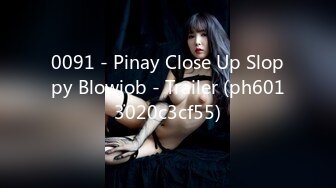 0091 - Pinay Close Up Sloppy Blowjob - Trailer (ph6013020c3cf55)