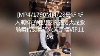 [MP4/1790M]4/28最新 新人萌妹子和男友收费房大屁股骑乘位怼着骚穴就是操VIP1196