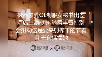 极品豪乳OL制服女秘书出差酒店主动献身 骑乘丰臀特别会扭动这是要夹射榨干的节奏啊 无套猛操她