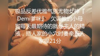 极品反差优雅气质尤物女神『Demi爹咪』✿欠调教的小母狗每天最期待的就是主人的精液，插人家的小穴时要牵着人家操21分