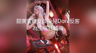 甜美蜜糖女孩朵兒Dora反客為主瘋狂騎乘