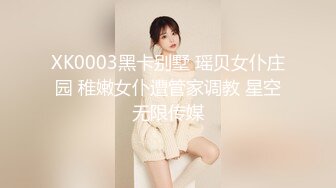 XK0003黑卡别墅 瑶贝女仆庄园 稚嫩女仆遭管家调教 星空无限传媒