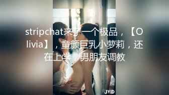 stripchat来了一个极品，【Olivia】，童颜巨乳小萝莉，还在上学，男朋友调教