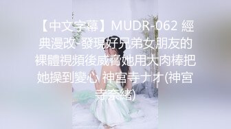 【中文字幕】MUDR-062 經典漫改-發現好兄弟女朋友的裸體視頻後威脅她用大肉棒把她操到變心 神宮寺ナオ(神宮寺奈緒)