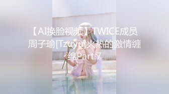 【AI换脸视频】TWICE成员 周子瑜[Tzuyu]火热的激情缠绵Part.7