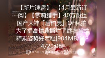 【新片速遞】✨【4月最新订阅】【萝莉猎手】40万粉丝国产大神「唐伯虎」OF私拍 为了提高情趣撕烂了纱衣背式骑乘姿势好羞耻[904MB/MP4/20:08]