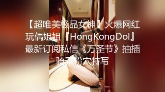 【超唯美极品女神】火爆网红玩偶姐姐『HongKongDol』最新订阅私信《万圣节》抽插骑乘粉穴特写