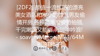 [2DF2] 颜值一流性感的漂亮美女酒店和发小的帅气男友偷情开房,各种高难度姿势抽插,干完嫩逼又插嘴,肏的呻吟浪! - soav_evMerge[MP4/64MB][BT种子]