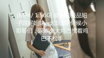 [MP4/ 1.56G] 新来的极品妞子跟好姐妹一起玩群P伺候小哥哥们，深喉交大鸡巴拽着鸡巴不松手