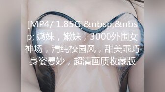 [MP4/ 1.85G]&nbsp;&nbsp; 嫩妹，嫩妹，3000外围女神场，清纯校园风，甜美乖巧身姿曼妙，超清画质收藏版