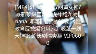 [MP4]STP29708 ?网黄女神? 最新顶级蜜汁白虎神鲍尤物▌nana_娜娜▌老师的计谋 《性教育反被爆肏嫩穴》吸茎一线天神鲍 超长剧情爽翻 VIP0600