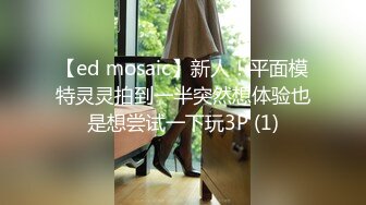 【ed mosaic】新人！平面模特灵灵拍到一半突然想体验也是想尝试一下玩3P (1)