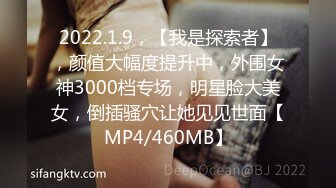 2022.1.9，【我是探索者】，颜值大幅度提升中，外围女神3000档专场，明星脸大美女，倒插骚穴让她见见世面【MP4/460MB】