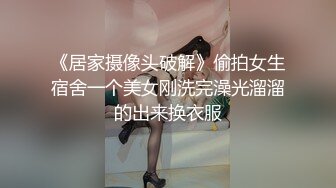 《居家摄像头破解》偷拍女生宿舍一个美女刚洗完澡光溜溜的出来换衣服