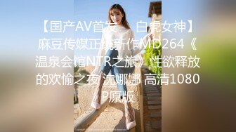 【国产AV首发❤️白虎女神】麻豆传媒正统新作MD264《温泉会馆NTR之旅》性欲释放的欢愉之夜 沈娜娜 高清1080P原版