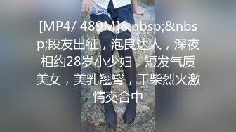 [MP4/ 489M]&nbsp;&nbsp;段友出征，泡良达人，深夜相约28岁小少妇，短发气质美女，美乳翘臀，干柴烈火激情交合中