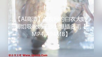 【AI高清】午夜网约白衣大奶御姐吸吮奶子沙发爆插多毛【MP4/494MB】