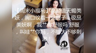 【周末小福利】高颜值天蝎美妖，胸口纹着一只蝎子，极品美妖啊，我艹你舒服吗 舒服，叫哇艹你妈，不够大不够刺激！ 