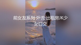 前女友系列 外流 出租房JK少女口交