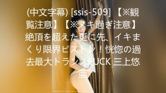 (中文字幕) [ssis-509] 【※観覧注意】【※ヌキ過ぎ注意】絶頂を超えた更に先、イキまくり限界ピストン！恍惚の過去最大トランスFUCK 三上悠亜