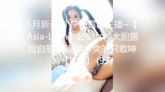 5月新录制 户外露出主播~【Asia-Lynn】公厕女神大胆露脸自慰 高潮喷水爽的只敢呻吟【21v】 (97)