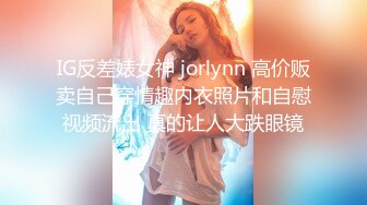 IG反差婊女神 jorlynn 高价贩卖自己穿情趣内衣照片和自慰视频流出 真的让人大跌眼镜