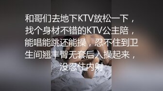 和哥们去地下KTV放松一下，找个身材不错的KTV公主陪，能唱能跳还能操，忍不住到卫生间翘丰臀无套后入操起来，没忍住内射