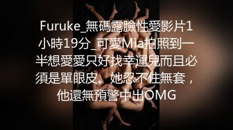 Furuke_無碼露臉性愛影片1小時19分_可愛Mia拍照到一半想愛愛只好找幸運兒而且必須是單眼皮。她忍不住無套，他還無預警中出OMG