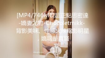 [MP4/746MB]超正點思密達-嬌妻尤物-Chocoletmikk- 背影美味、性感火辣電影明星，嬌喘是真騷