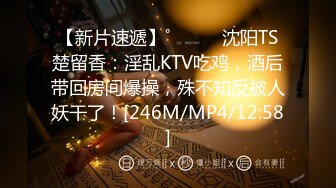 【新片速遞】˚❤️⁎⁺沈阳TS楚留香：淫乱KTV吃鸡，酒后带回房间爆操，殊不知反被人妖干了！[246M/MP4/12:58]