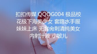 扣扣传媒 QQOG004 极品校花极下海美少女 套路水手服妹妹上床 无套肏刺清纯美女内射汁液 小敏儿