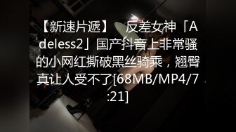 【新速片遞】 ✨反差女神「Adeless2」国产抖音上非常骚的小网红撕破黑丝骑乘，翘臀真让人受不了[68MB/MP4/7:21]