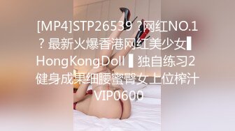 [MP4]STP26539 ?网红NO.1? 最新火爆香港网红美少女▌HongKongDoll ▌独自练习2 健身成果细腰蜜臀女上位榨汁 VIP0600