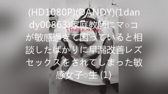 (HD1080P)(DANDY)(1dandy00863)家庭教師にマ○コが敏感過ぎて困っていると相談したばかりに早漏改善レズセックスをされてしまった敏感女子○生 (1)