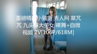 重磅精品小骚货 秀人网 章芃芃 九头身大美女 裸舞+自微视频 2V[106P/618M]