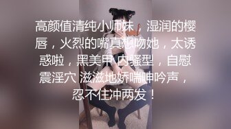 高颜值清纯小师妹，湿润的樱唇，火烈的嘴真想吻她，太诱惑啦，黑美甲 内骚型，自慰震淫穴 滋滋地娇喘呻吟声，忍不住冲两发！