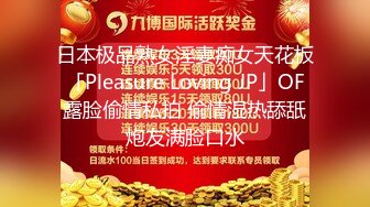 日本极品熟女淫妻痴女天花板「Pleasure Loving JP」OF露脸偷情私拍 偷情湿热舔舐炮友满脸口水