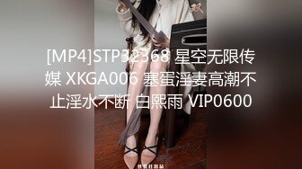 [MP4]STP32368 星空无限传媒 XKGA006 塞蛋淫妻高潮不止淫水不断 白熙雨 VIP0600